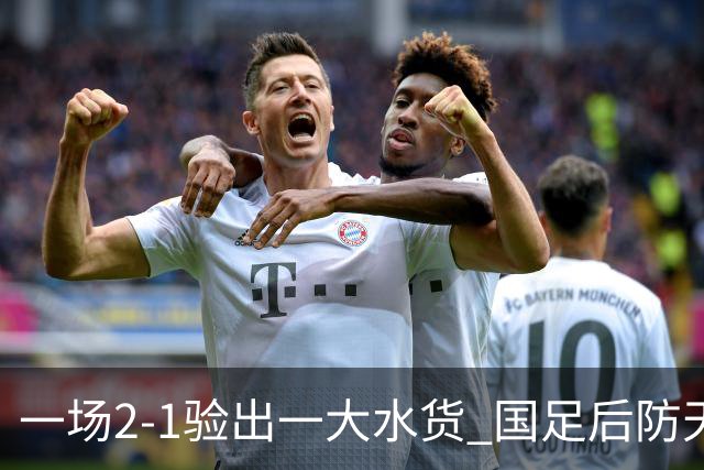 一场2-1验出一大水货 国足后防天坑 安东尼奥和邵佳一都不可重用他
